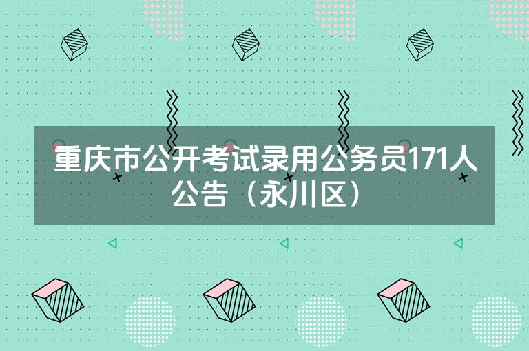 重庆市公开考试录用公务员171人公告（永川区）