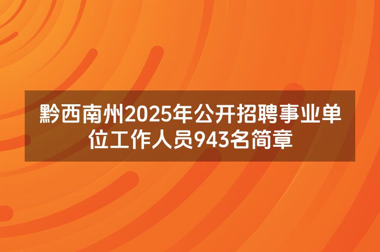 黔西南州2025年公开招聘事业单位工作人员943名简章