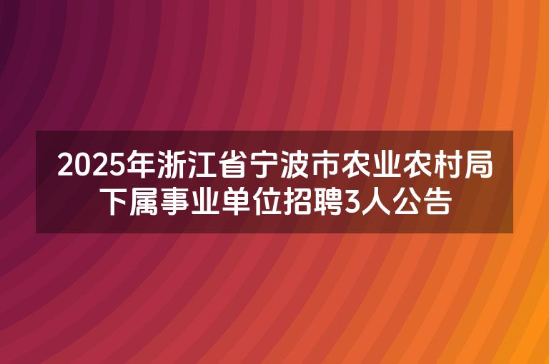 2025年浙江省宁波市农业农村局下属事业单位招聘3人公告