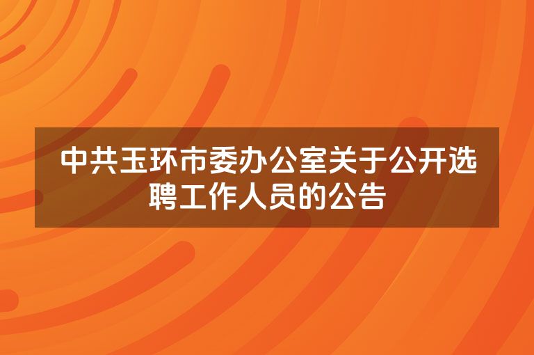 中共玉环市委办公室关于公开选聘工作人员的公告