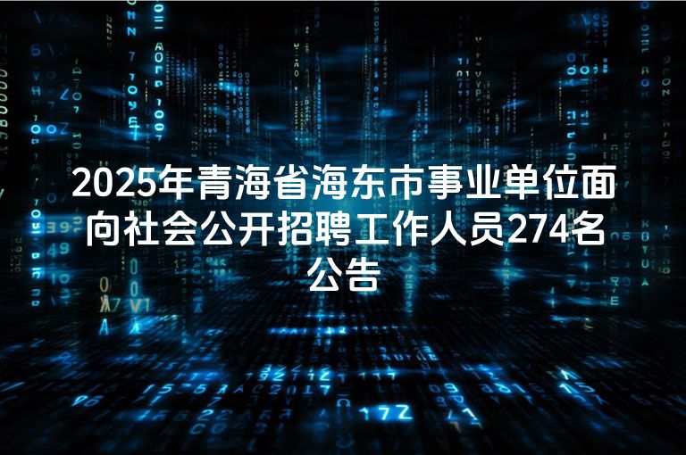 2025年青海省海东市事业单位面向社会公开招聘工作人员274名公告