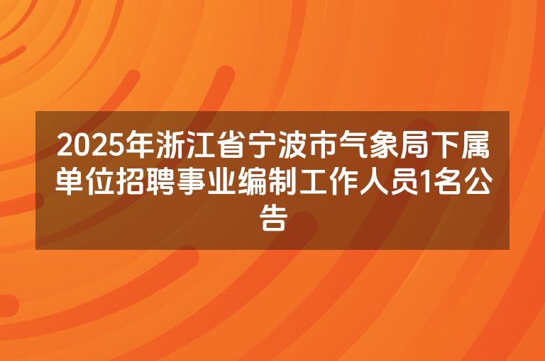 2025年浙江省宁波市气象局下属单位招聘事业编制工作人员1名公告