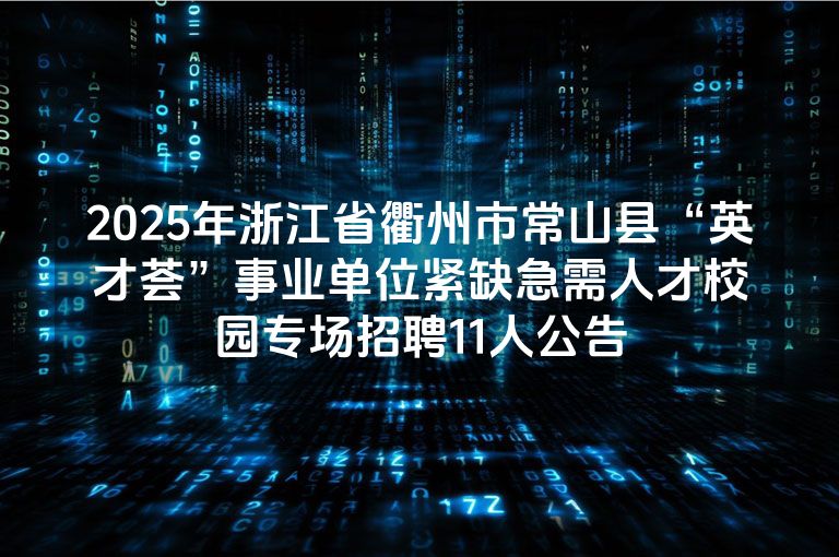 2025年浙江省衢州市常山县“英才荟”事业单位紧缺急需人才校园专场招聘11人公告