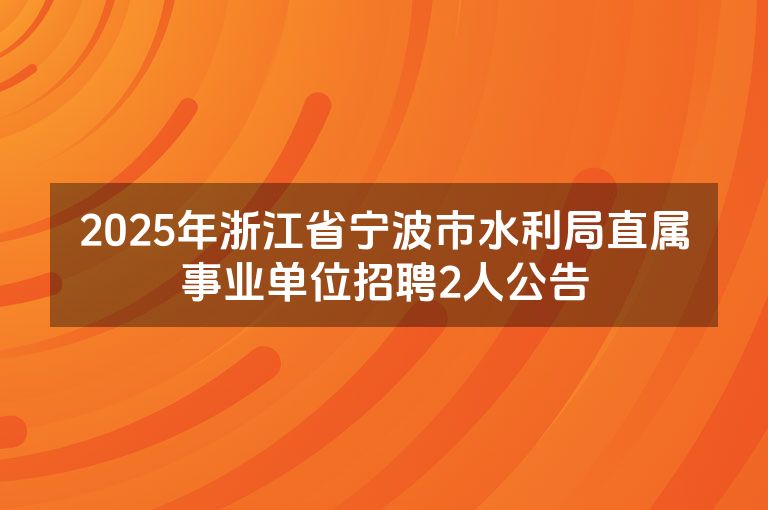 2025年浙江省宁波市水利局直属事业单位招聘2人公告