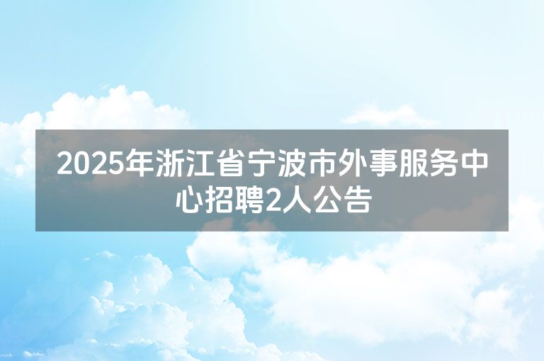 2025年浙江省宁波市外事服务中心招聘2人公告