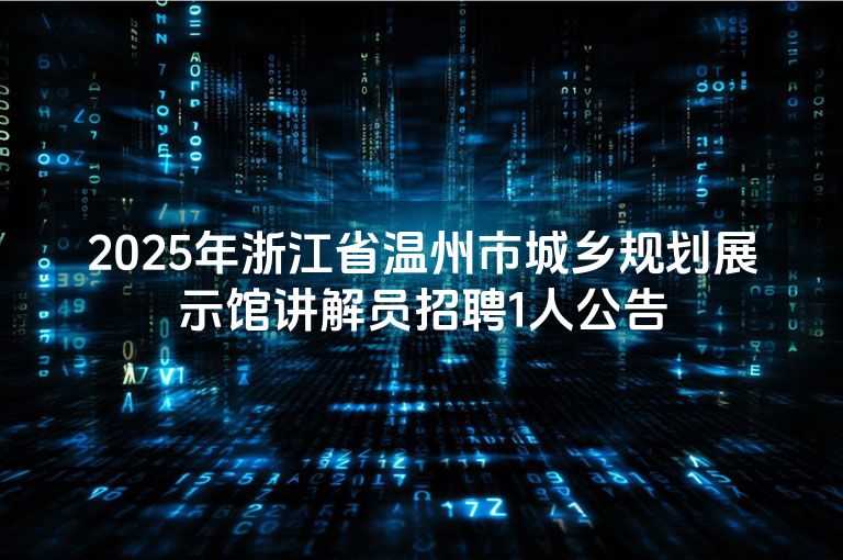 2025年浙江省温州市城乡规划展示馆讲解员招聘1人公告