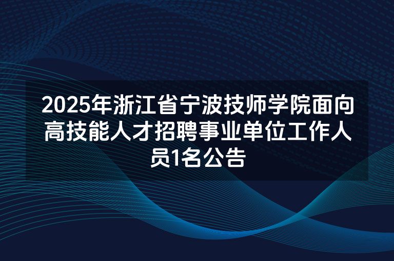 2025年浙江省宁波技师学院面向高技能人才招聘事业单位工作人员1名公告