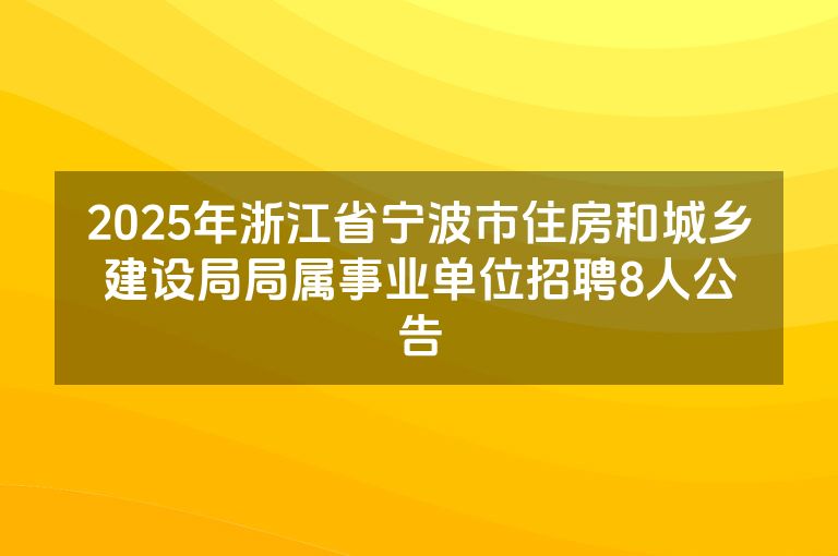 2025年浙江省宁波市住房和城乡建设局局属事业单位招聘8人公告