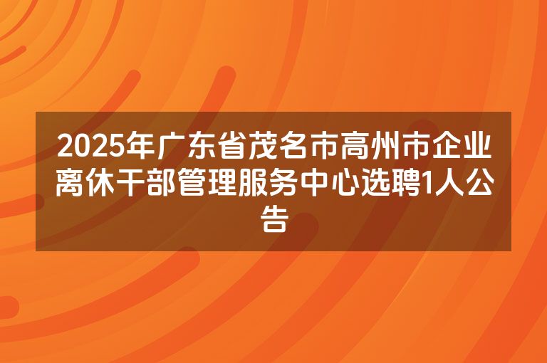 2025年广东省茂名市高州市企业离休干部管理服务中心选聘1人公告