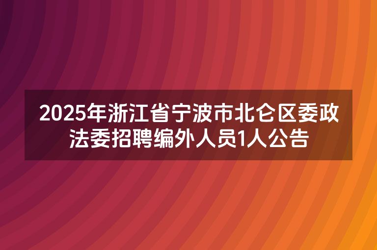 2025年浙江省宁波市北仑区委政法委招聘编外人员1人公告