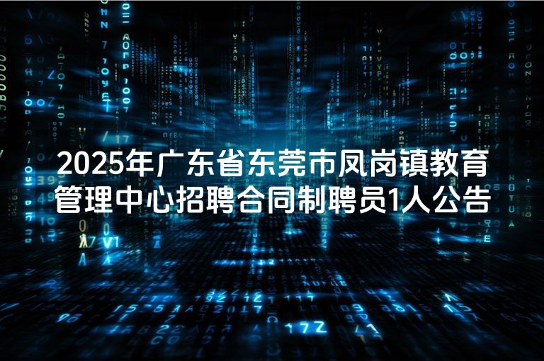 2025年广东省东莞市凤岗镇教育管理中心招聘合同制聘员1人公告