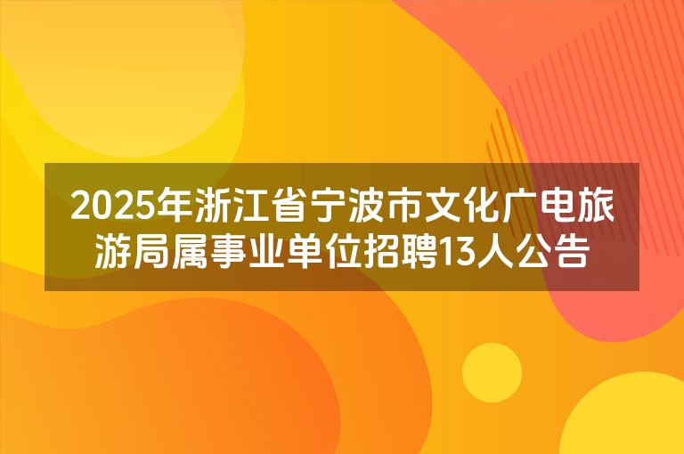 2025年浙江省宁波市文化广电旅游局属事业单位招聘13人公告