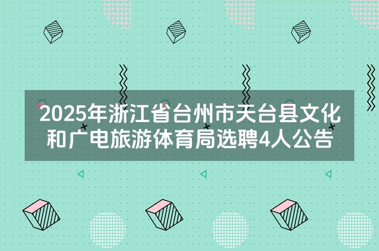 2025年浙江省台州市天台县文化和广电旅游体育局选聘4人公告